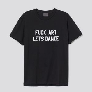 fuck art lets dance tshirt SN