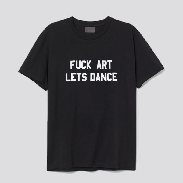 fuck art lets dance tshirt SN