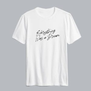 Everything Was a Dream T shirt SN