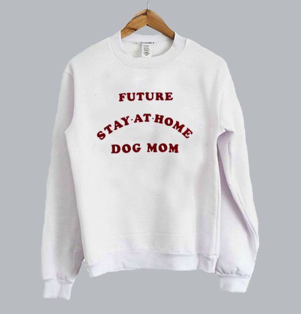 Future Stay At Home Dog Mom sweatshirt SN