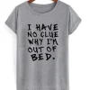 I Have No Clue Why I’m Out Of Bed T-Shirt SN