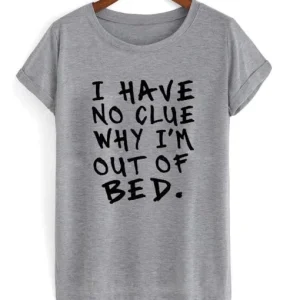 I Have No Clue Why I’m Out Of Bed T-Shirt SN