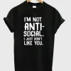 I’m Not Anti Social I Just Don’t Like You T-Shirt SN