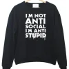 I’m not Anti Social I’m Anti Stupid Sweatshirt SN