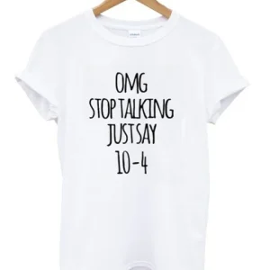 Omg Stop Talking Just Say 10-4 T-Shirt SN