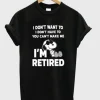 Snoopy I Don’t Want To I Don’t Have To You Make Me I’m Retired T-Shirt SN
