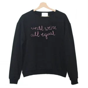 Until We’re All Equal Sweatshirt SN