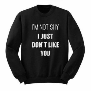 I’m Not Shy Just Don’t Like You sweatshirt SN