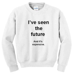 I’ve Seen The Future And It’s Expensive Sweatshirt SN