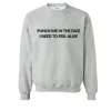 Punch Me In The Face I Need To Feel Alive Sweatshirt SN