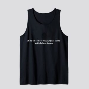 Still Don`t Know My Purpose In Life But I Do Love Boobs Tank Top SN