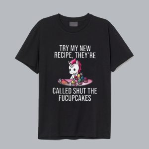 Unicorn Try My New Recipe They’re Called Shut The Fucupcakes T-Shirt SN