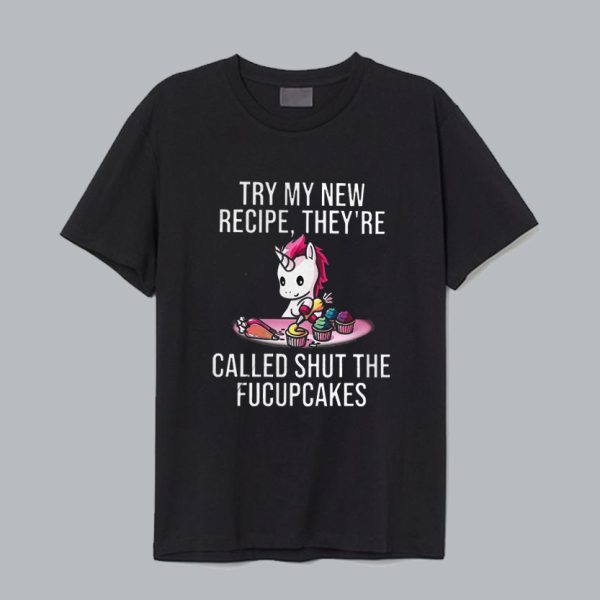 Unicorn Try My New Recipe They’re Called Shut The Fucupcakes T-Shirt SN