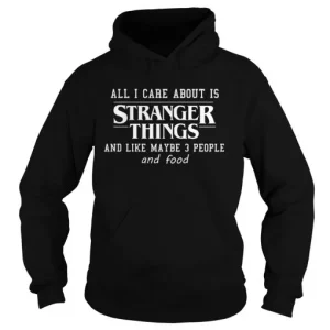 All I Care About Is Stranger Things And Like Maybe 3 People and Food Hoodie SN