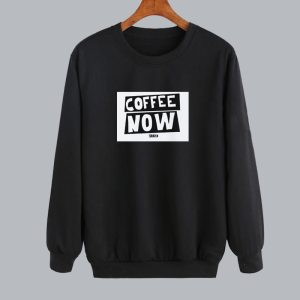 Funny Text Coffee Now Sweatshirt SN