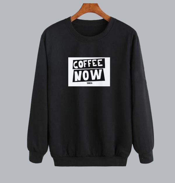 Funny Text Coffee Now Sweatshirt SN