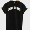 Don’t be mad T-Shirt SN