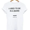 I Used To Be In a Band and Other Lies T Shirt SN