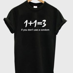 1+1 = 3 If You Dont Use Condm T-Shirt N