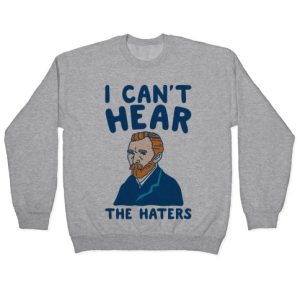 I Can’t Hear The Haters Vincent Van Gogh Parody Crewneck Sweatshirt SN