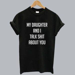 My Daughter And I Talk Shit About You T-Shirt SN
