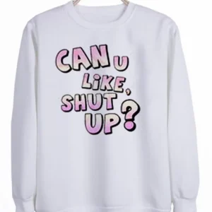 can u like shut up Sweatshirt SN