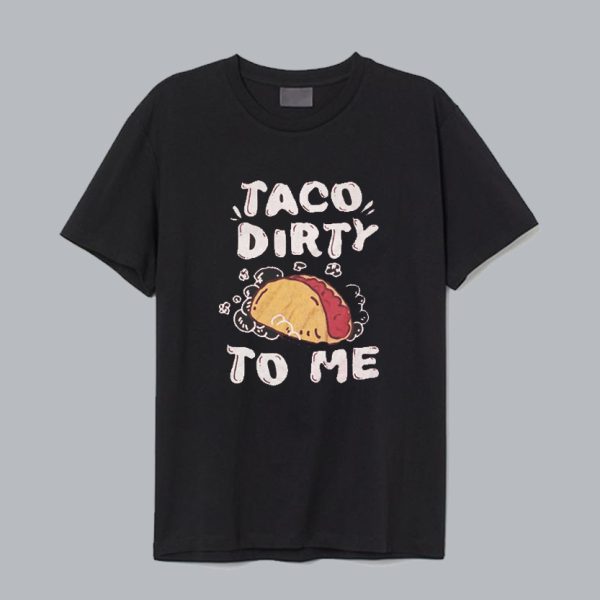 Taco Dirty To Me T Shirt SN