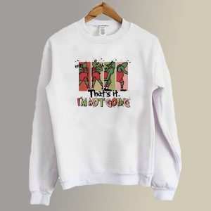 That's It I'm Not Going Christmas Grinch Sweatshirt SC