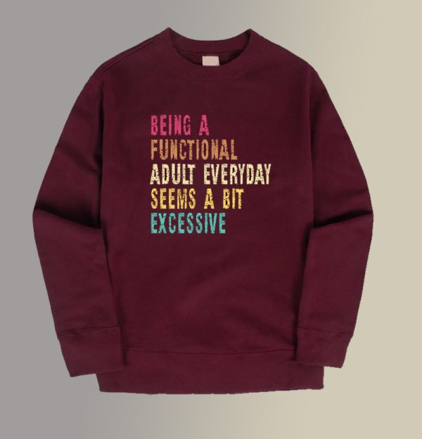 Being A Functional Adult Everyday Seems A Bit Excessive Sweatshirt SC