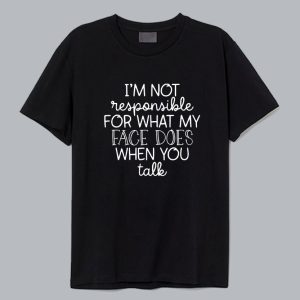 I'm Not Responsible For What My Face Does When You Talk T-Shirt SC