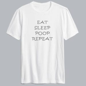 Eat Sleep Poop Repeat T Shirt