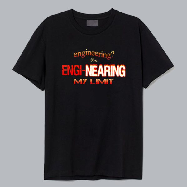 Engineering I’m engi-nearing my limit T shirt