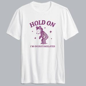 Hold On I'm Overstimulated T Shirt