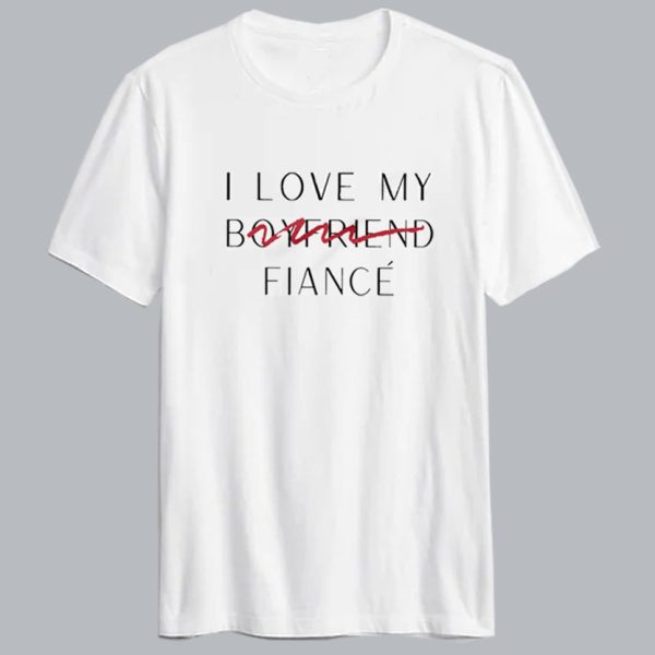 I Love My Boyfriend Now Fiance T Shirt