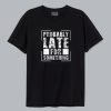 Probably Late T shirt