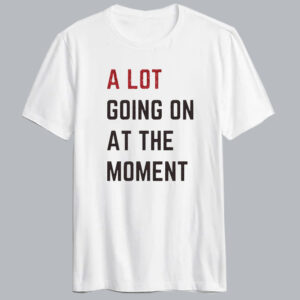 A Lot Going On At The Moment T shirt