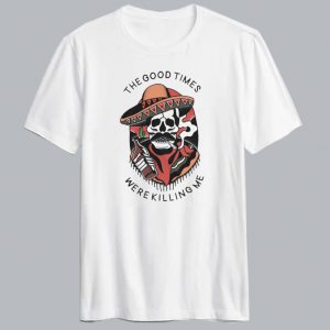 Good Times Were Killing Me T Shirt