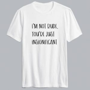 I'm Not Rude T shirt