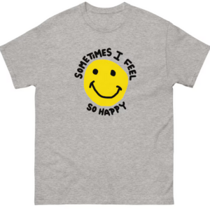 Sometimes I feel So Happy T shirt