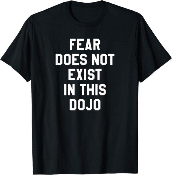 Fear Does Not Exist in this Dojo T Shirt