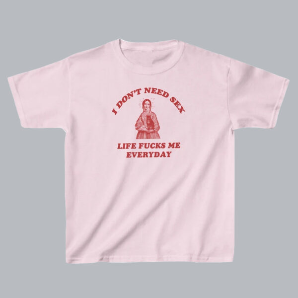 I Dont Need Sex Life Fuks Me Everday T Shirt