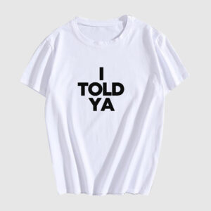 I TOLD YA T Shirt