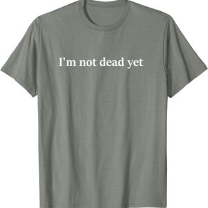 Im Not Dead Yet T Shirt