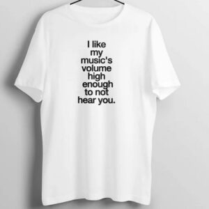 I Like My Music High Enough Not to Hear You T Shirt