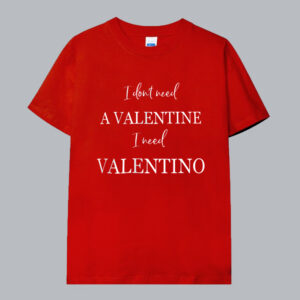 I dont need a valentine T shirt