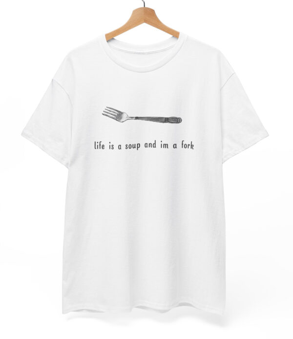 Life is a soup and I'm a fork T-shirt