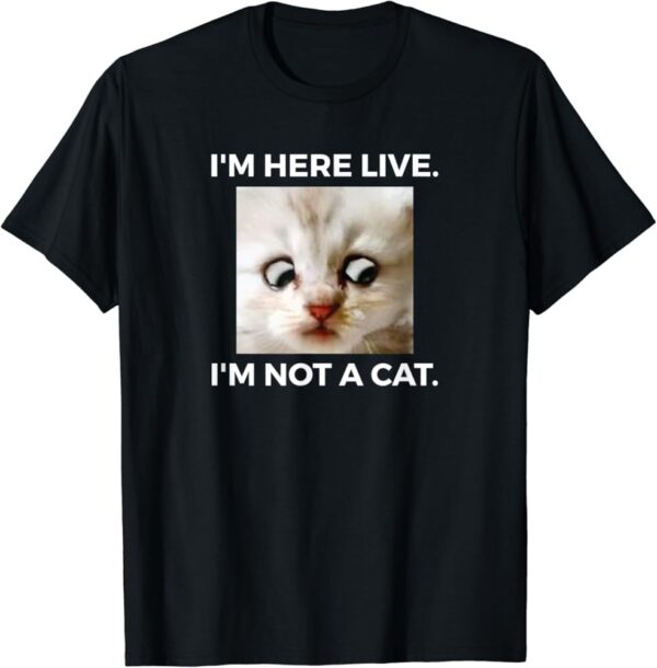 Im Here Live Im Not A Cat T-Shirt