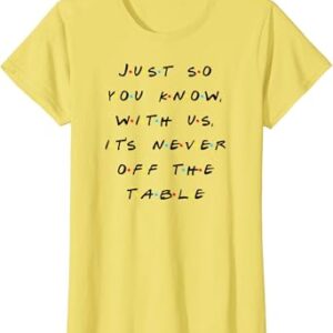 It Is Never Off The Table Quote With Friends T-Shirt thd