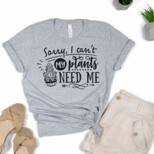 sorry i cant my plant need me t-shirt